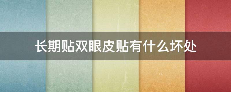 长期贴双眼皮贴有什么坏处 长期贴双眼皮贴有什么坏处吗