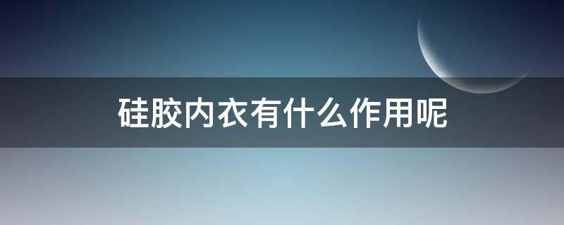 硅胶内衣有什么作用呢 硅胶内衣的好处和坏处