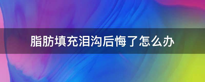 脂肪填充泪沟后悔了怎么办（脂肪填充泪沟恢复好慢）