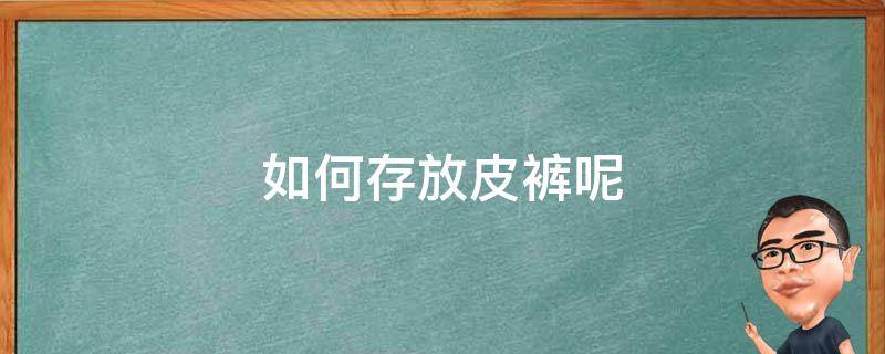 如何存放皮裤呢 皮裤怎么存放