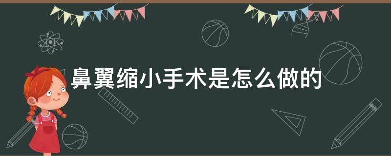 鼻翼缩小手术是怎么做的（鼻翼缩小手术是怎么做的呢）