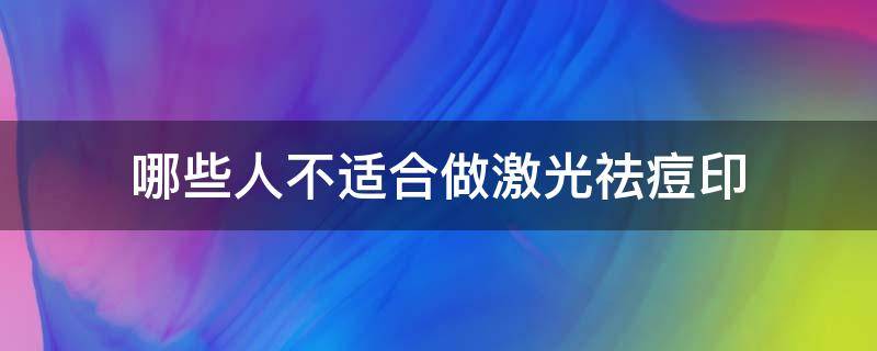 哪些人不适合做激光祛痘印（哪些人不适合做激光治疗）