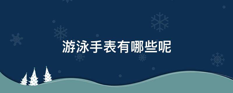 游泳手表有哪些呢 游泳的手表