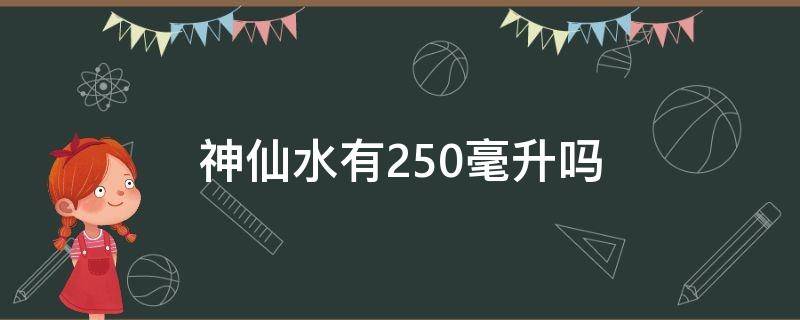 神仙水有250毫升吗 神仙水有250毫升吗图片