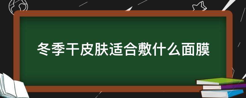 冬季干皮肤适合敷什么面膜 冬季干皮肤适合敷什么面膜呢