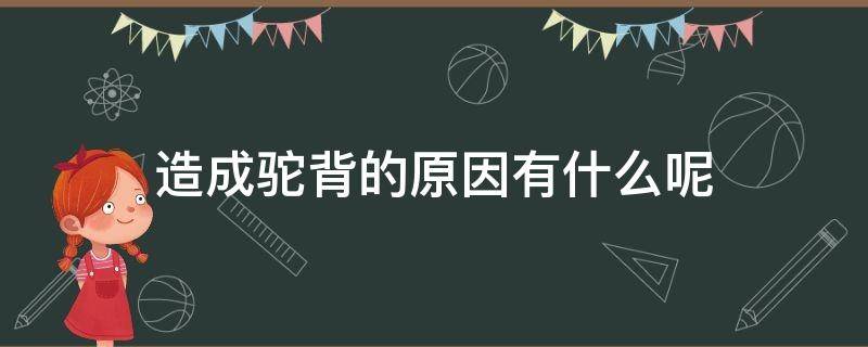 造成驼背的原因有什么呢（造成驼背的原因有什么呢）