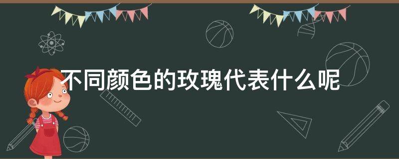 不同颜色的玫瑰代表什么呢 不同颜色的玫瑰代表什么呢图片