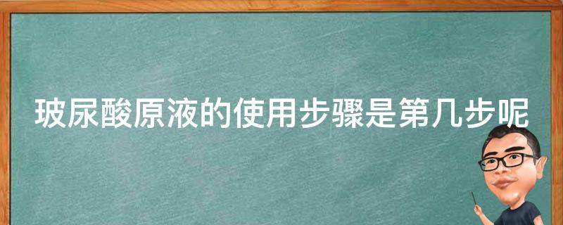 玻尿酸原液的使用步骤是第几步呢 玻尿酸原液使用方法流程