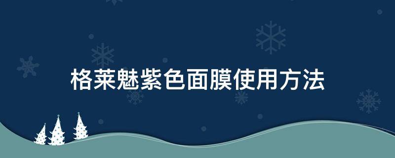 格莱魅紫色面膜使用方法 格莱魅紫色提拉面膜效果怎么样