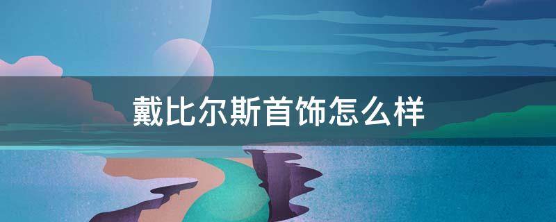 戴比尔斯首饰怎么样 戴比尔斯首饰怎么样知乎