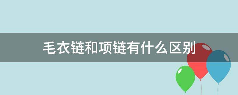 毛衣链和项链有什么区别 毛衣链和项链有什么区别呢