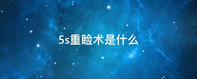 5s重睑术是什么 5s重睑是真的吗