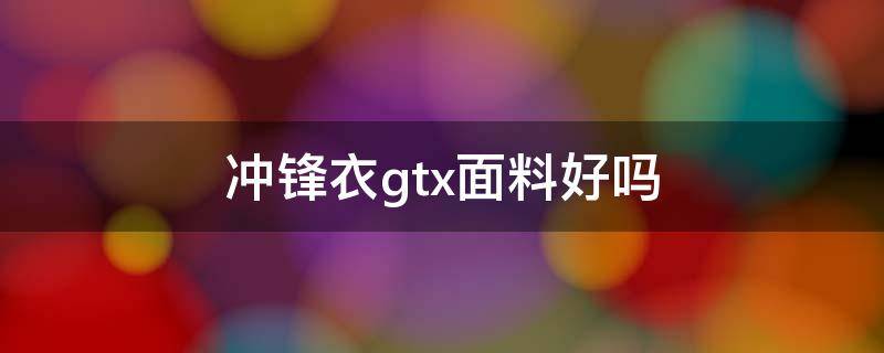 冲锋衣gtx面料好吗（冲锋衣gtx和tex有什么区别）