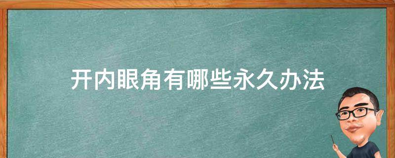 开内眼角有哪些永久办法 开内眼角的作用是什么?