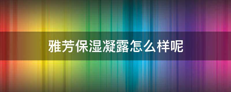 雅芳保湿凝露怎么样呢 雅芳保湿凝露效果好吗