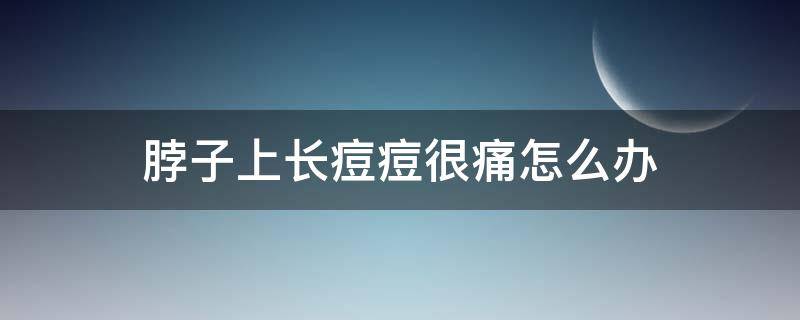 脖子上长痘痘很痛怎么办（脖子上长痘痘还疼怎么回事）