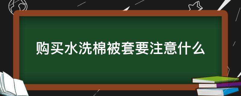 购买水洗棉被套要注意什么（购买水洗棉被套要注意什么细节）