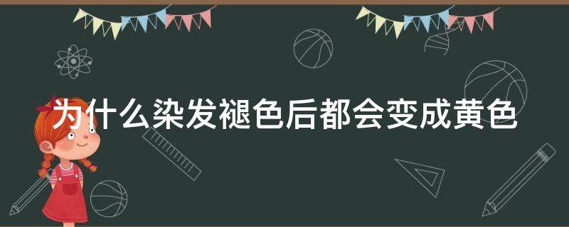 为什么染发褪色后都会变成黄色 为什么染发褪色后都会变成黄色呢