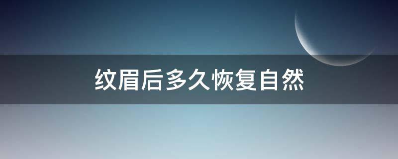 纹眉后多久恢复自然（纹眉后多久恢复自然?）