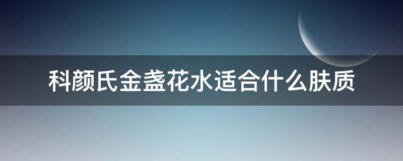 科颜氏金盏花水适合什么肤质 科颜氏金盏花水好不好用