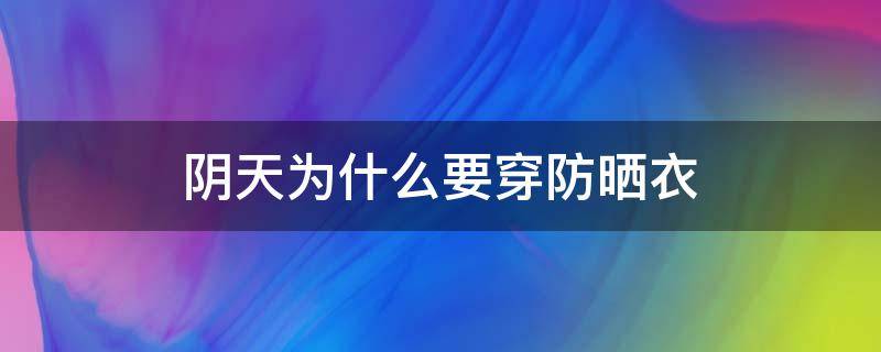 阴天为什么要穿防晒衣 阴天为什么要穿防晒衣呢