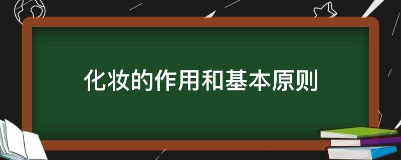 化妆的作用和基本原则 化妆的作用和基本原则有哪些