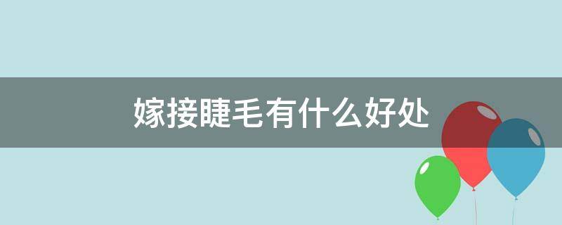 嫁接睫毛有什么好处（嫁接睫毛有什么好处和危害吗）