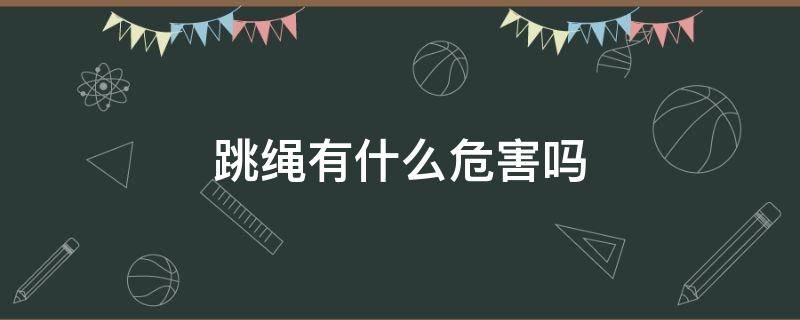 跳绳有什么危害吗 跳绳有什么危害吗男生