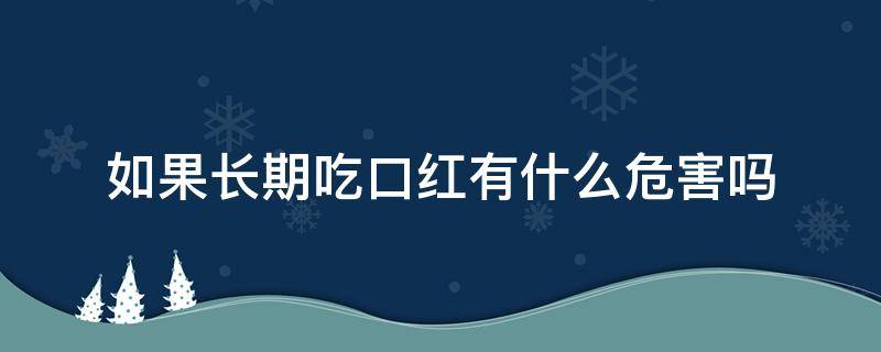 如果长期吃口红有什么危害吗（如果长期吃口红有什么危害吗女生）