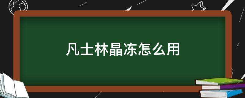 凡士林晶冻怎么用（涂凡士林晶冻 副作用）