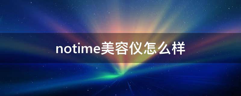 notime美容仪怎么样 notime美容仪好不好