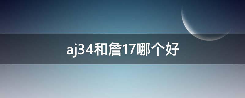 aj34和詹17哪个好（aj34和詹姆斯17对比）