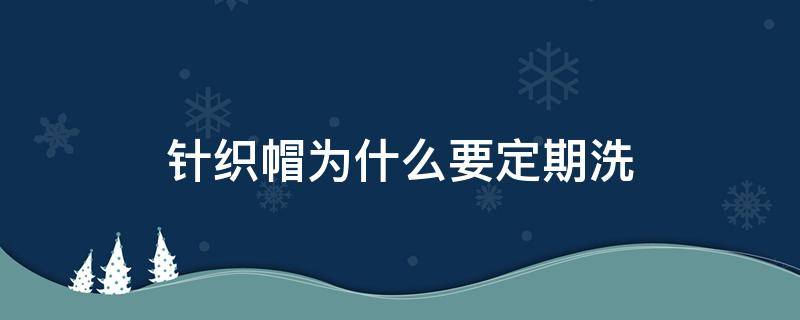 针织帽为什么要定期洗 针织帽为什么要定期洗呢