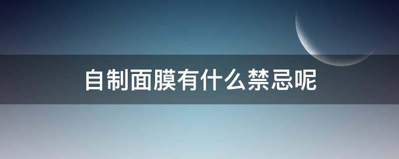 自制面膜有什么禁忌呢 自制面膜的注意事项