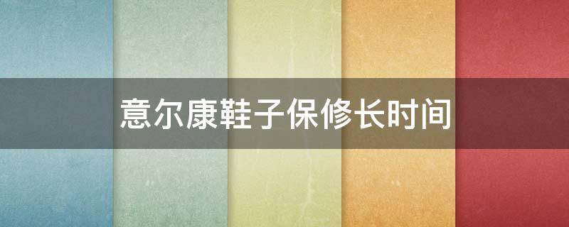 意尔康鞋子保修长时间 意尔康鞋子保修长时间免费吗