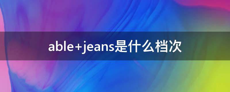 able jeans是什么档次