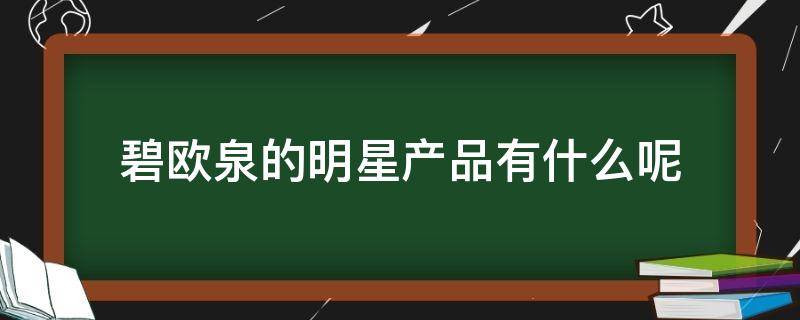 碧欧泉的明星产品有什么呢 碧欧泉的明星产品有什么呢图片