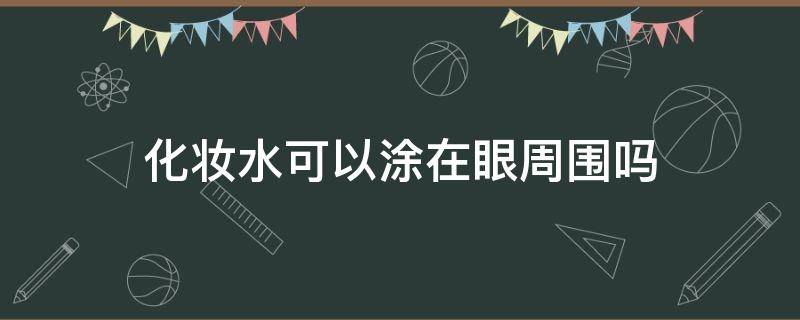 化妆水可以涂在眼周围吗 化妆水可以用在眼周吗