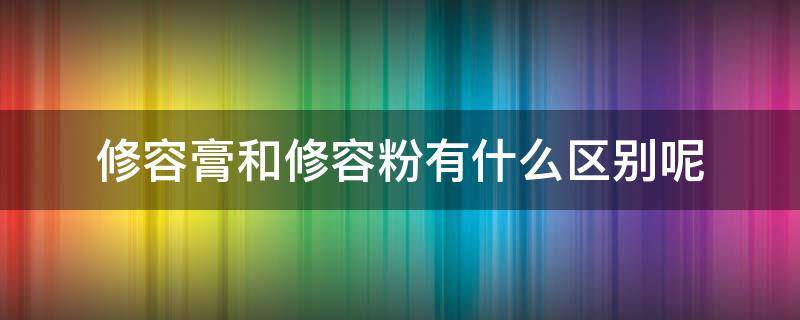 修容膏和修容粉有什么区别呢 修容膏和修容粉有什么区别呢视频