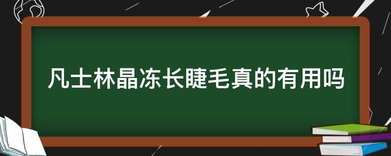 凡士林晶冻长睫毛真的有用吗（凡士林晶冻长睫毛真的有用吗）