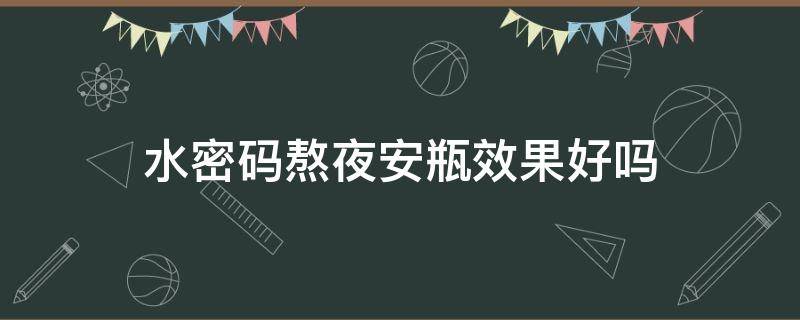 水密码熬夜安瓶效果好吗（水密码紧致新颜）