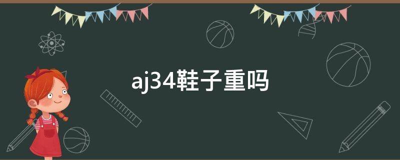 aj34鞋子重吗（aj34重量对比）