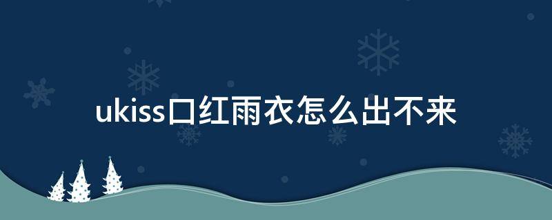 ukiss口红雨衣怎么出不来 ukiss口红干吗