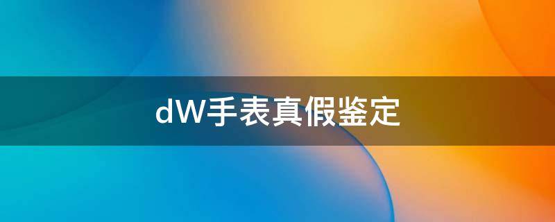 dW手表真假鉴定 鉴定dw手表的真假