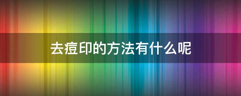 去痘印的方法有什么呢 去痘印的方法有什么呢女生