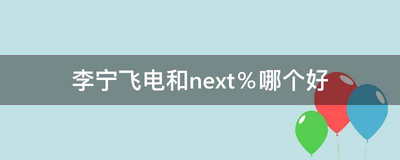 李宁飞电和next％哪个好 李宁飞电系列