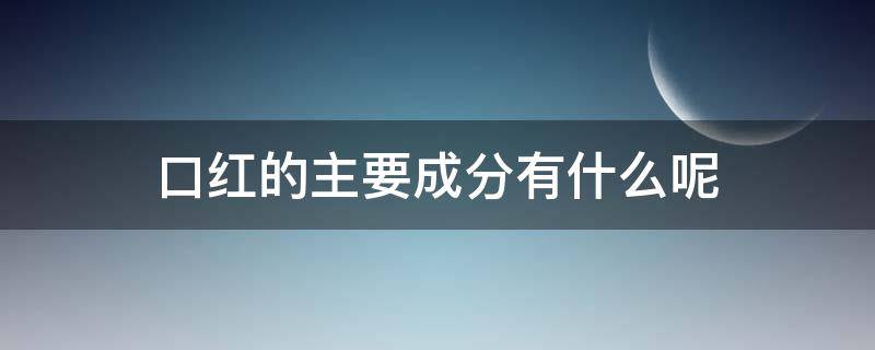 口红的主要成分有什么呢 口红的主要成分有什么呢图片