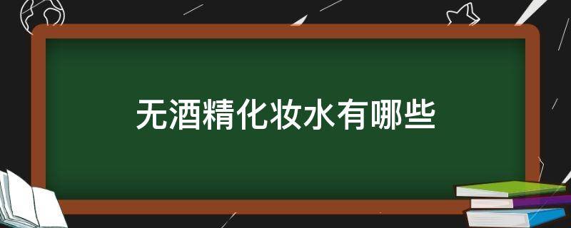 无酒精化妆水有哪些 无酒精化妆水有哪些成分