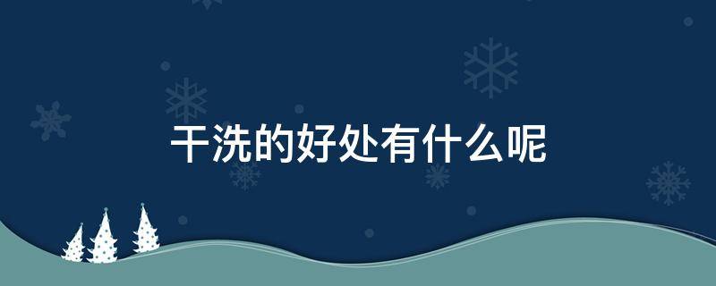 干洗的好处有什么呢 干洗有什么优点