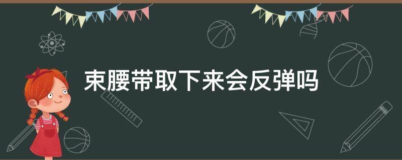 束腰带取下来会反弹吗 束腰带取下来会反弹吗女生